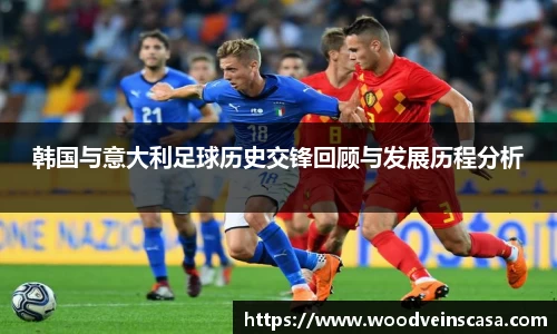 韩国与意大利足球历史交锋回顾与发展历程分析