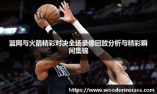 篮网与火箭精彩对决全场录像回放分析与精彩瞬间集锦