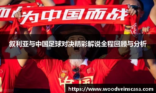 叙利亚与中国足球对决精彩解说全程回顾与分析