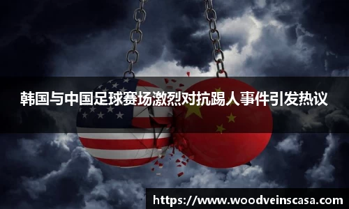 韩国与中国足球赛场激烈对抗踢人事件引发热议