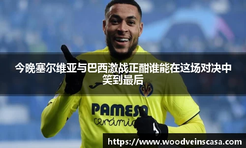 今晚塞尔维亚与巴西激战正酣谁能在这场对决中笑到最后