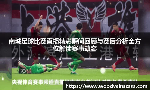 南城足球比赛直播精彩瞬间回顾与赛后分析全方位解读赛事动态