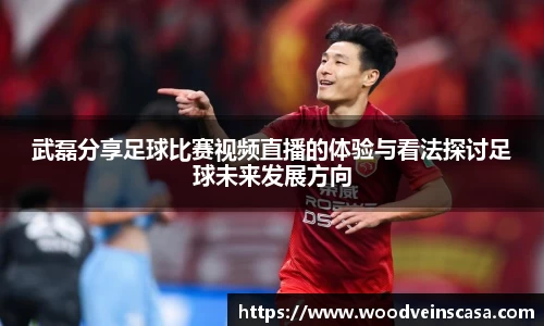 武磊分享足球比赛视频直播的体验与看法探讨足球未来发展方向