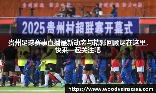 贵州足球赛事直播最新动态与精彩回顾尽在这里，快来一起关注吧