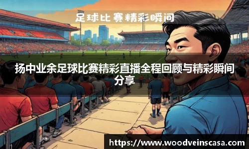 扬中业余足球比赛精彩直播全程回顾与精彩瞬间分享