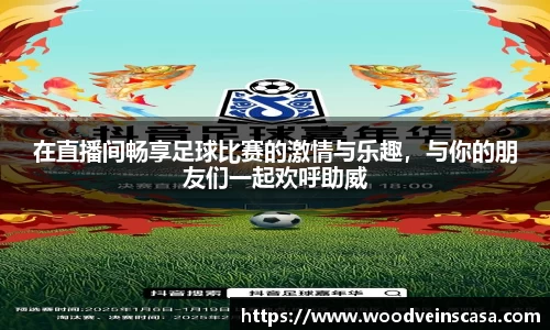 在直播间畅享足球比赛的激情与乐趣，与你的朋友们一起欢呼助威