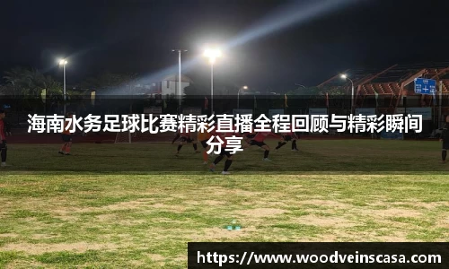 海南水务足球比赛精彩直播全程回顾与精彩瞬间分享