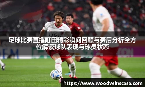 足球比赛直播町田精彩瞬间回顾与赛后分析全方位解读球队表现与球员状态