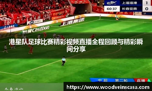 港星队足球比赛精彩视频直播全程回顾与精彩瞬间分享
