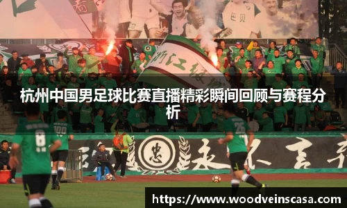 杭州中国男足球比赛直播精彩瞬间回顾与赛程分析