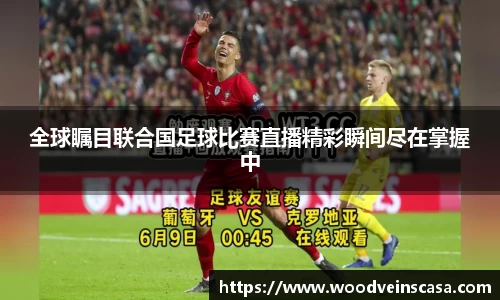 全球瞩目联合国足球比赛直播精彩瞬间尽在掌握中