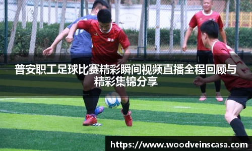 普安职工足球比赛精彩瞬间视频直播全程回顾与精彩集锦分享