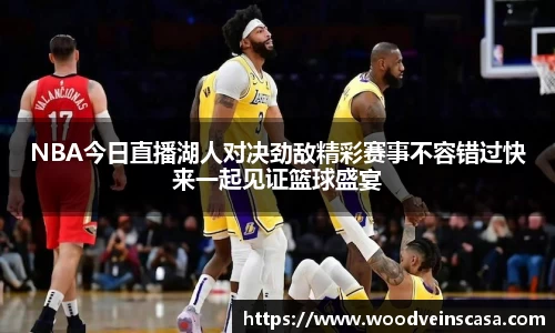 NBA今日直播湖人对决劲敌精彩赛事不容错过快来一起见证篮球盛宴