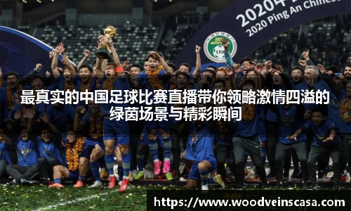 最真实的中国足球比赛直播带你领略激情四溢的绿茵场景与精彩瞬间