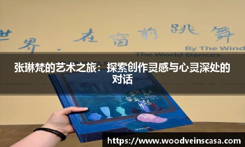张琳梵的艺术之旅：探索创作灵感与心灵深处的对话