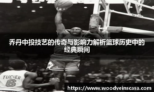 乔丹中投技艺的传奇与影响力解析篮球历史中的经典瞬间