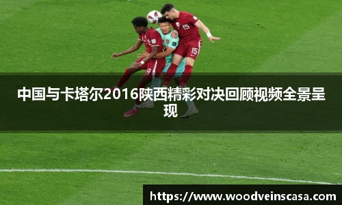 中国与卡塔尔2016陕西精彩对决回顾视频全景呈现
