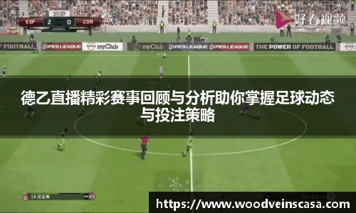 德乙直播精彩赛事回顾与分析助你掌握足球动态与投注策略