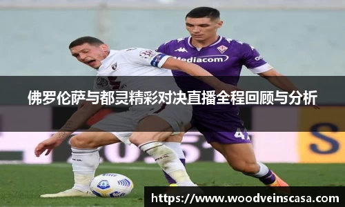 佛罗伦萨与都灵精彩对决直播全程回顾与分析