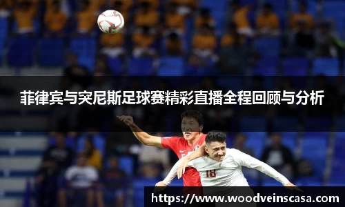 菲律宾与突尼斯足球赛精彩直播全程回顾与分析