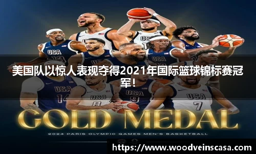 美国队以惊人表现夺得2021年国际篮球锦标赛冠军！